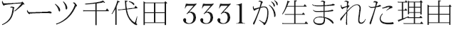 アーツ千代田 3331が生まれた理由