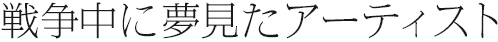 戦争中に夢見たアーティスト