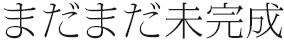 まだまだ未完成